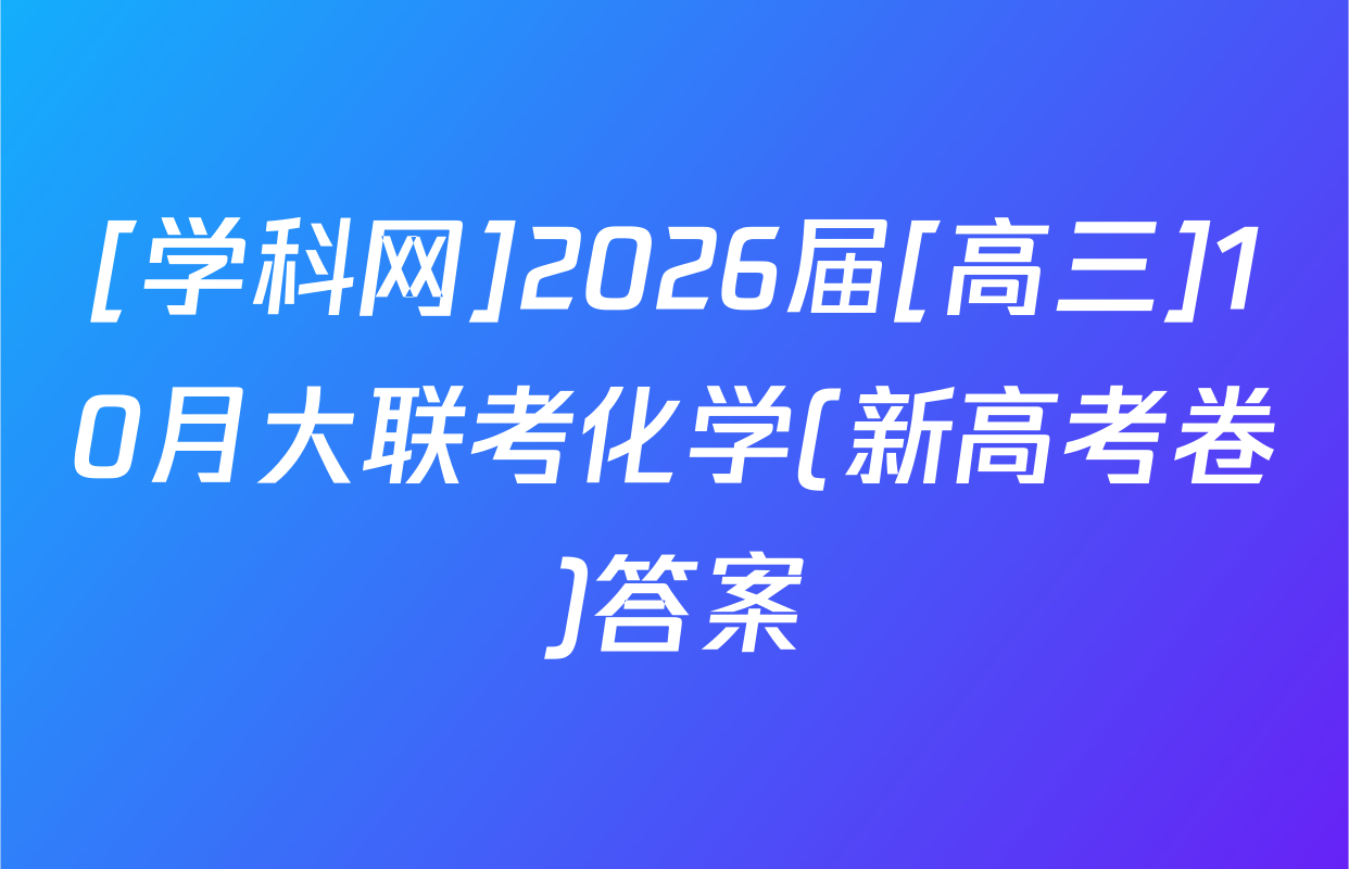 [学科网]2026届[高三]10月大联考化学(新高考卷)答案
