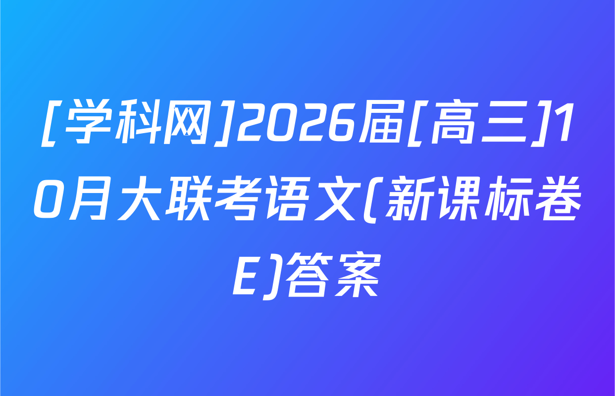 [学科网]2026届[高三]10月大联考语文(新课标卷E)答案