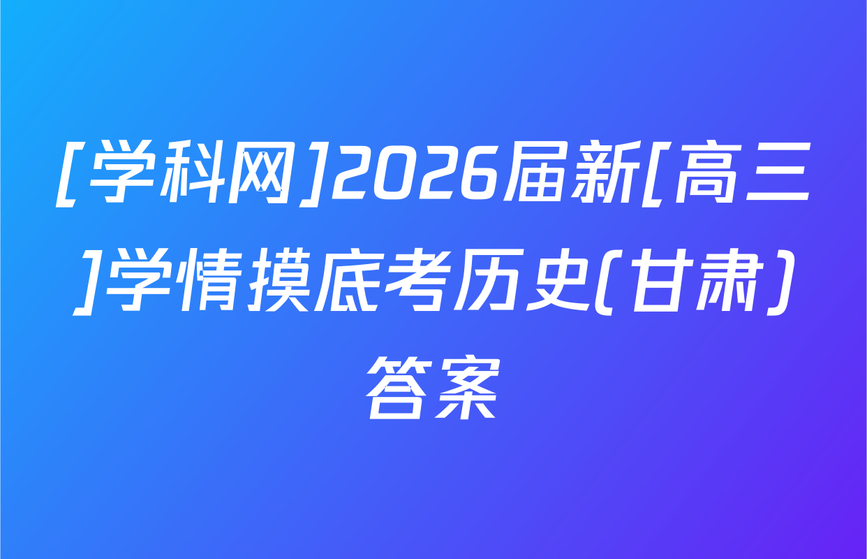 [学科网]2026届新[高三]学情摸底考历史(甘肃)答案