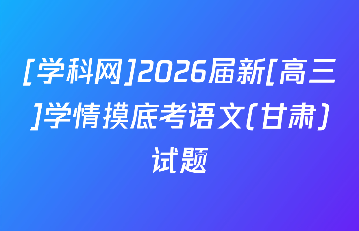 [学科网]2026届新[高三]学情摸底考语文(甘肃)试题