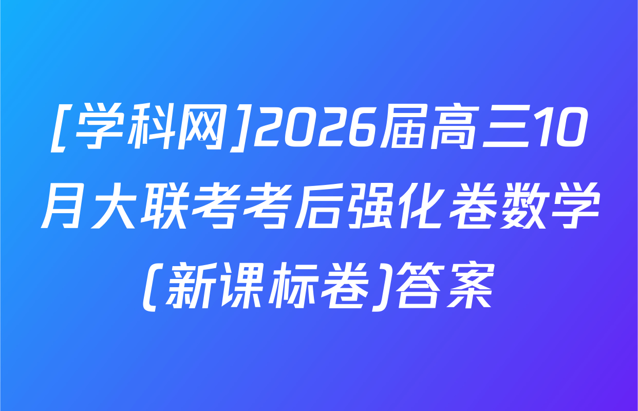 [学科网]2026届高三10月大联考考后强化卷数学(新课标卷)答案