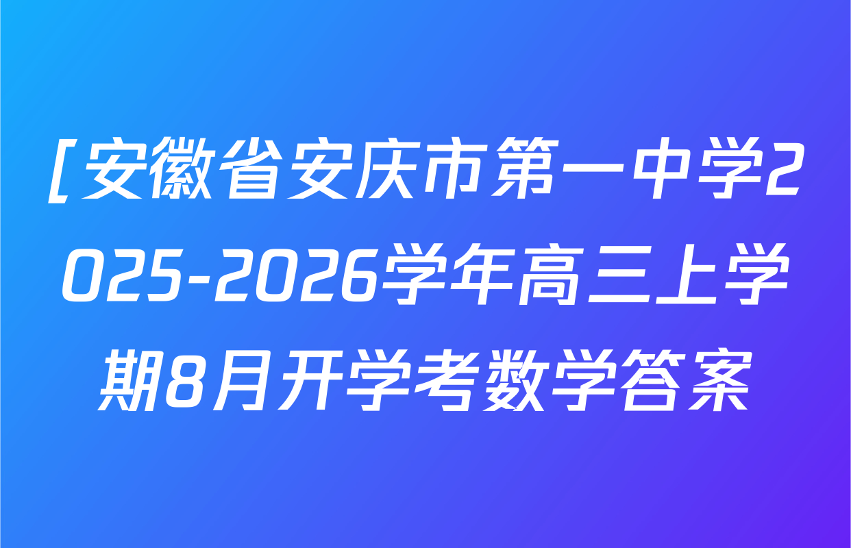 [安徽省安庆市第一中学2025-2026学年高三上学期8月开学考数学答案