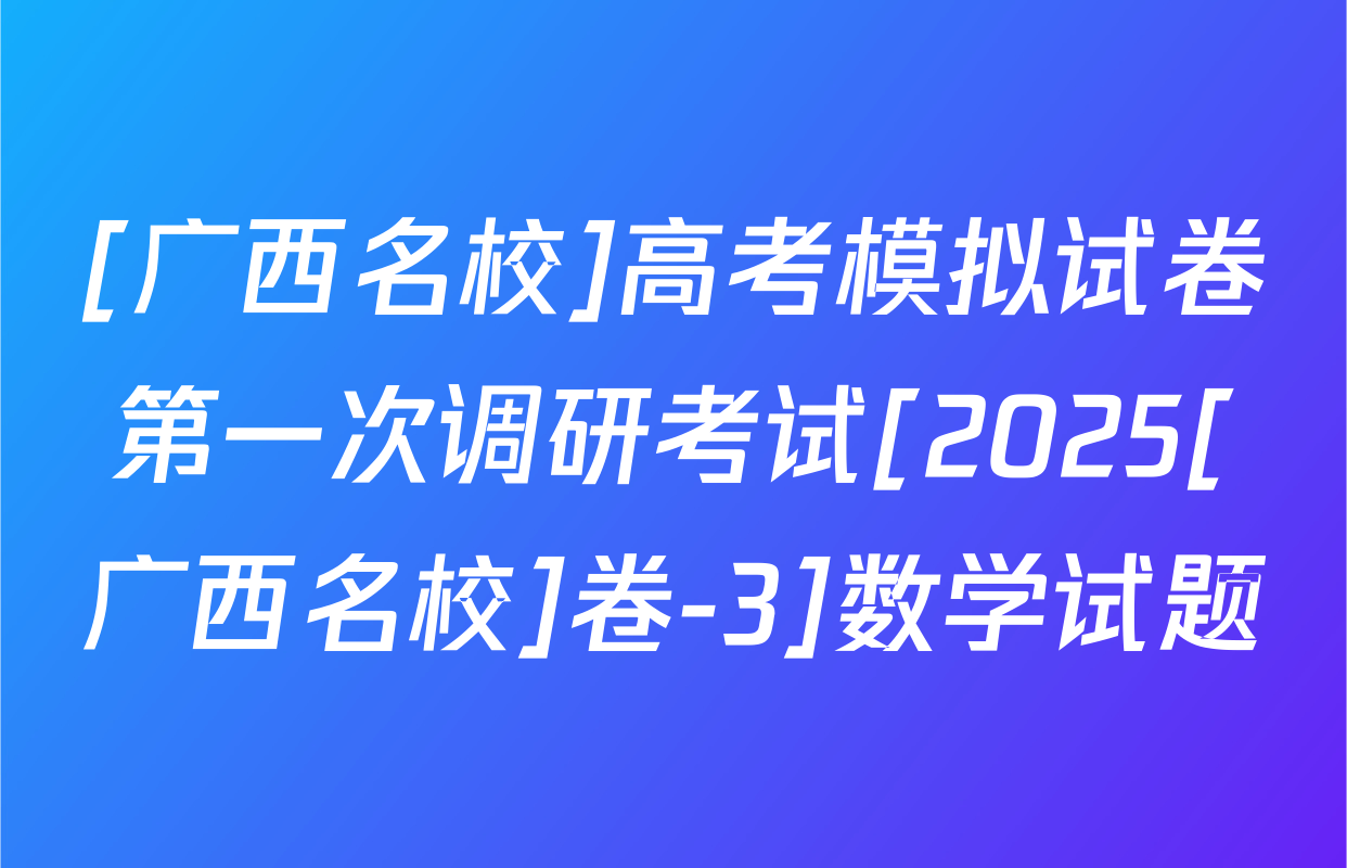 [广西名校]高考模拟试卷第一次调研考试[2025[广西名校]卷-3]数学试题