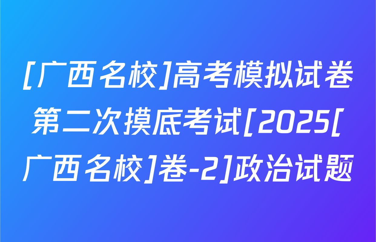 [广西名校]高考模拟试卷第二次摸底考试[2025[广西名校]卷-2]政治试题