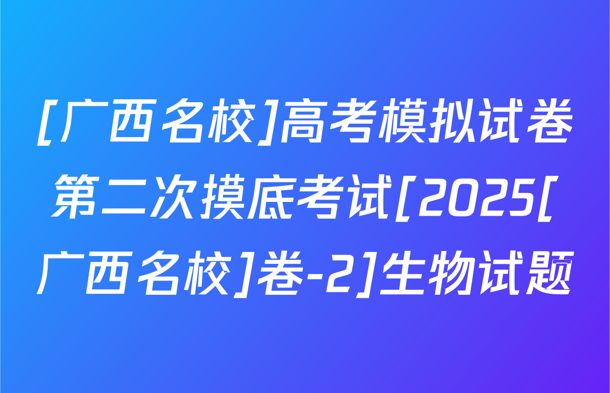 [广西名校]高考模拟试卷第二次摸底考试[2025[广西名校]卷-2]生物试题