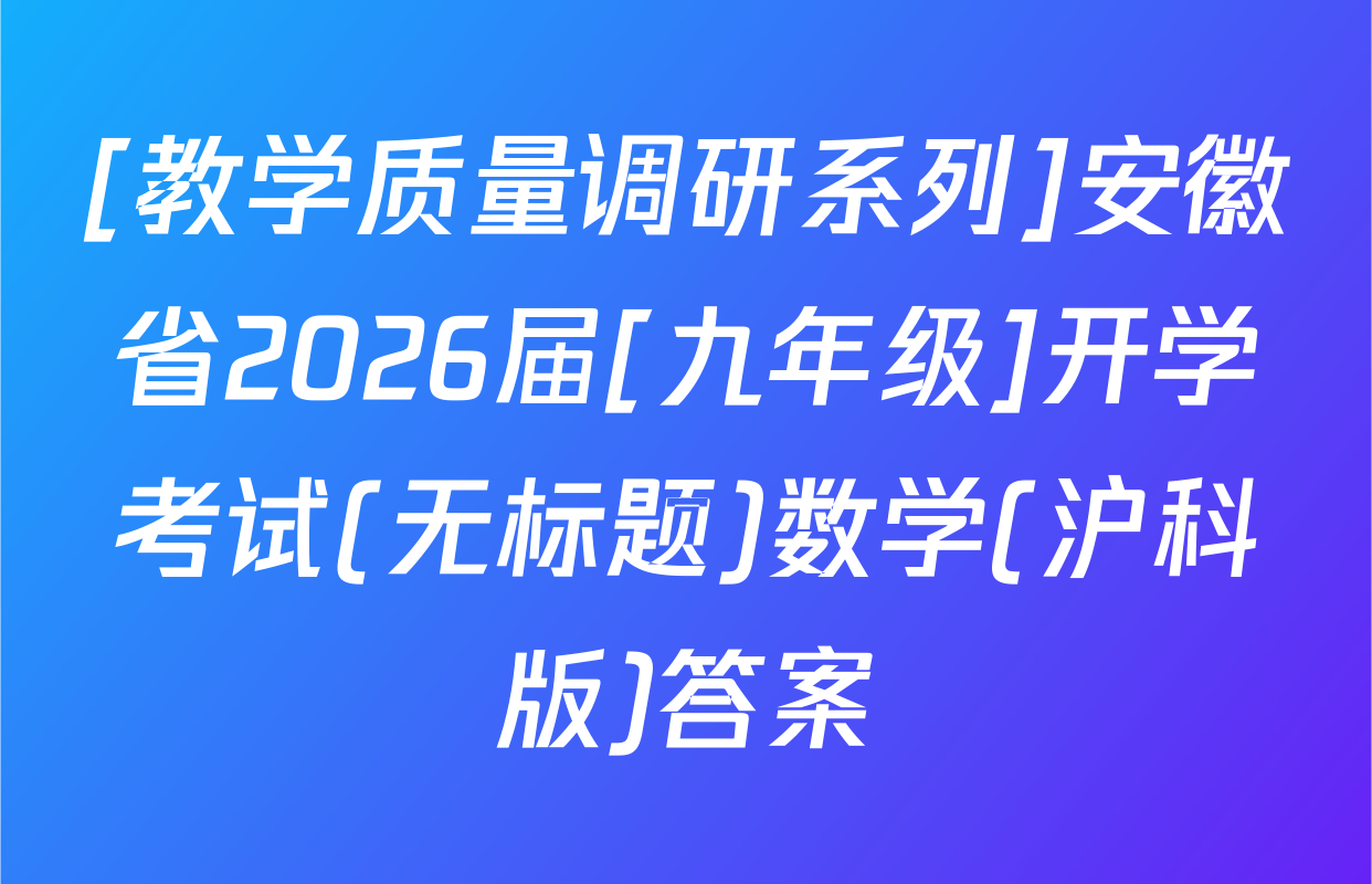 [教学质量调研系列]安徽省2026届[九年级]开学考试(无标题)数学(沪科版)答案