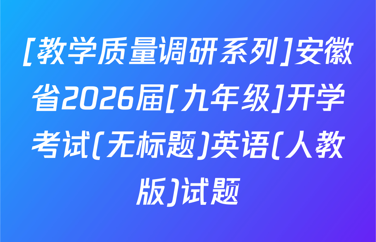 [教学质量调研系列]安徽省2026届[九年级]开学考试(无标题)英语(人教版)试题