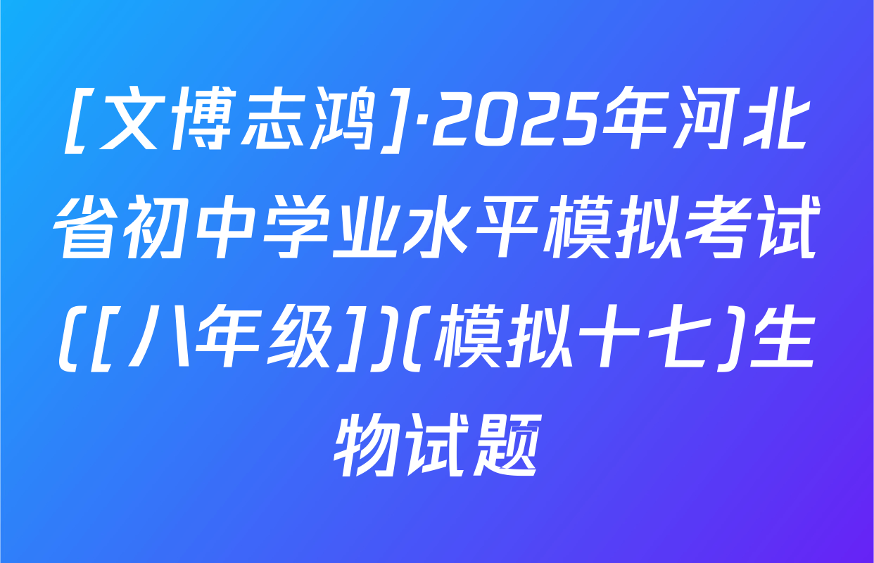 [文博志鸿]·2025年河北省初中学业水平模拟考试([八年级])(模拟十七)生物试题