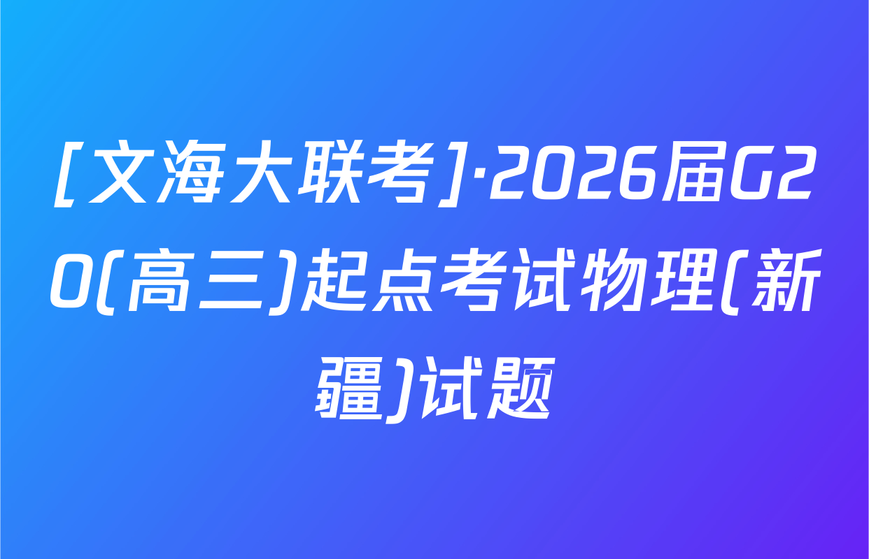 [文海大联考]·2026届G20(高三)起点考试物理(新疆)试题