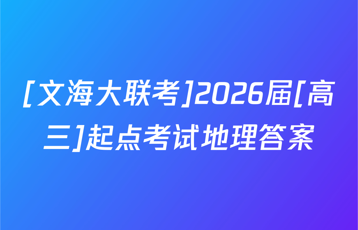 [文海大联考]2026届[高三]起点考试地理答案