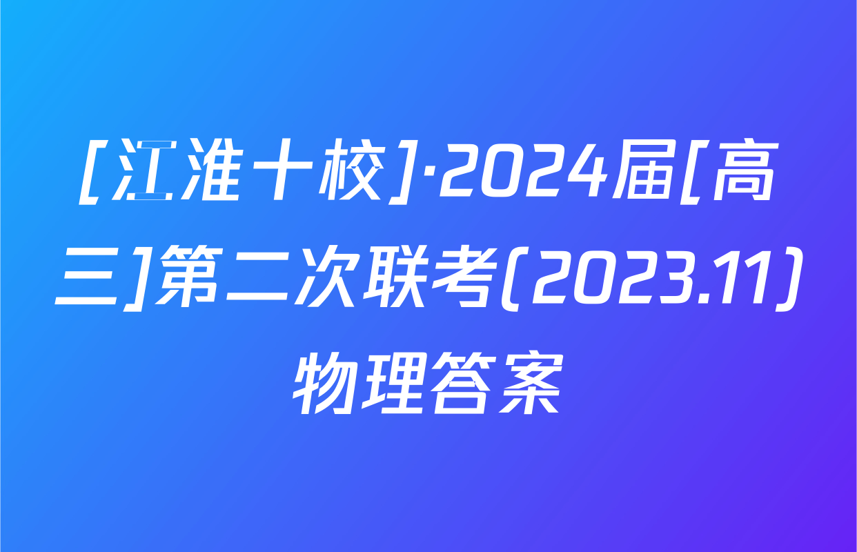 [江淮十校]·2024届[高三]第二次联考(2023.11)物理答案