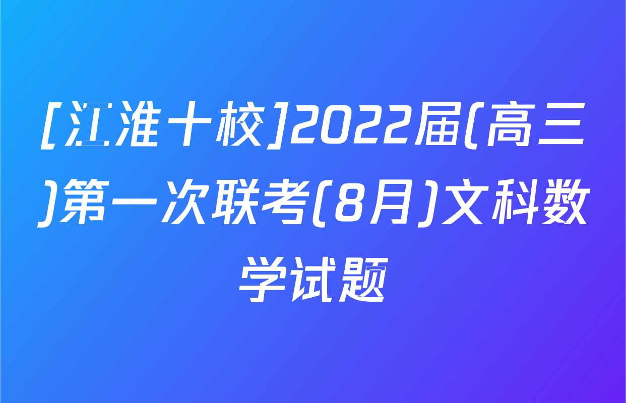 [江淮十校]2022届(高三)第一次联考(8月)文科数学试题