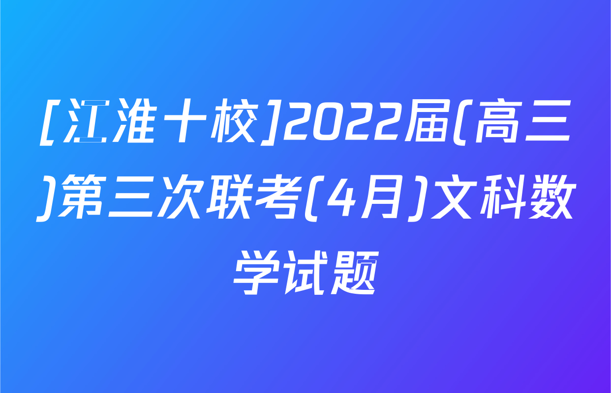 [江淮十校]2022届(高三)第三次联考(4月)文科数学试题