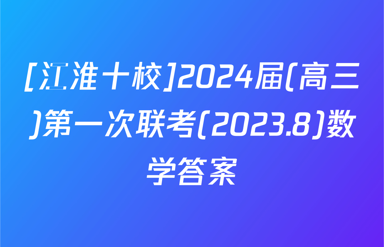 [江淮十校]2024届(高三)第一次联考(2023.8)数学答案