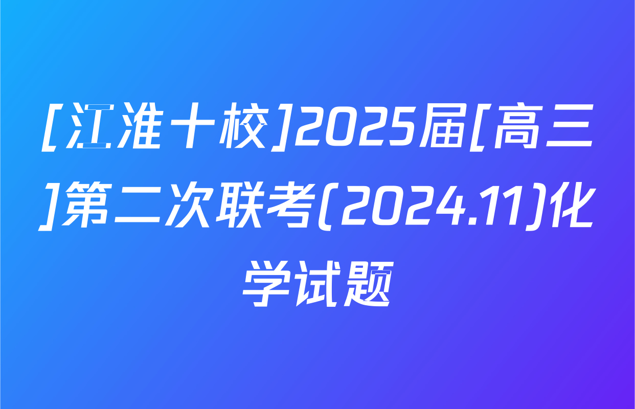 [江淮十校]2025届[高三]第二次联考(2024.11)化学试题