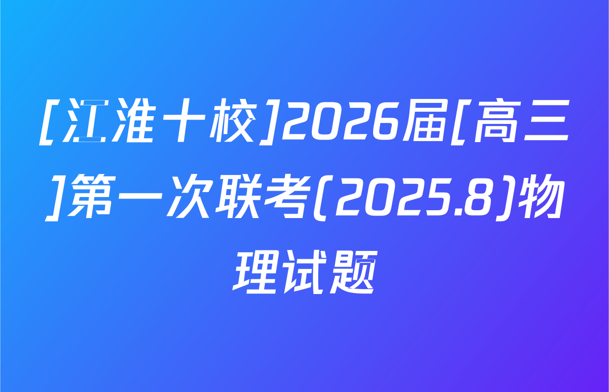 [江淮十校]2026届[高三]第一次联考(2025.8)物理试题