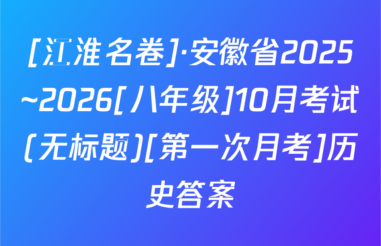 [江淮名卷]·安徽省2025~2026[八年级]10月考试(无标题)[第一次月考]历史答案