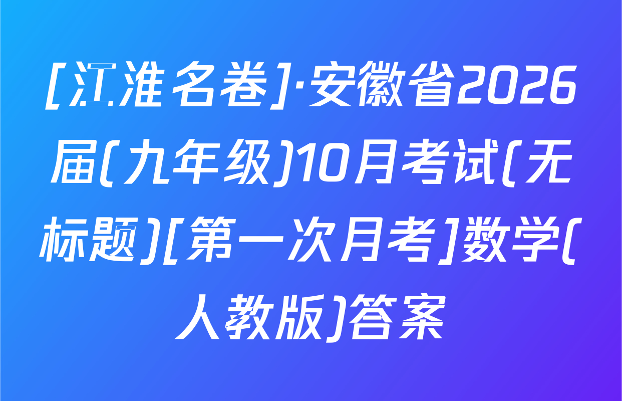 [江淮名卷]·安徽省2026届(九年级)10月考试(无标题)[第一次月考]数学(人教版)答案