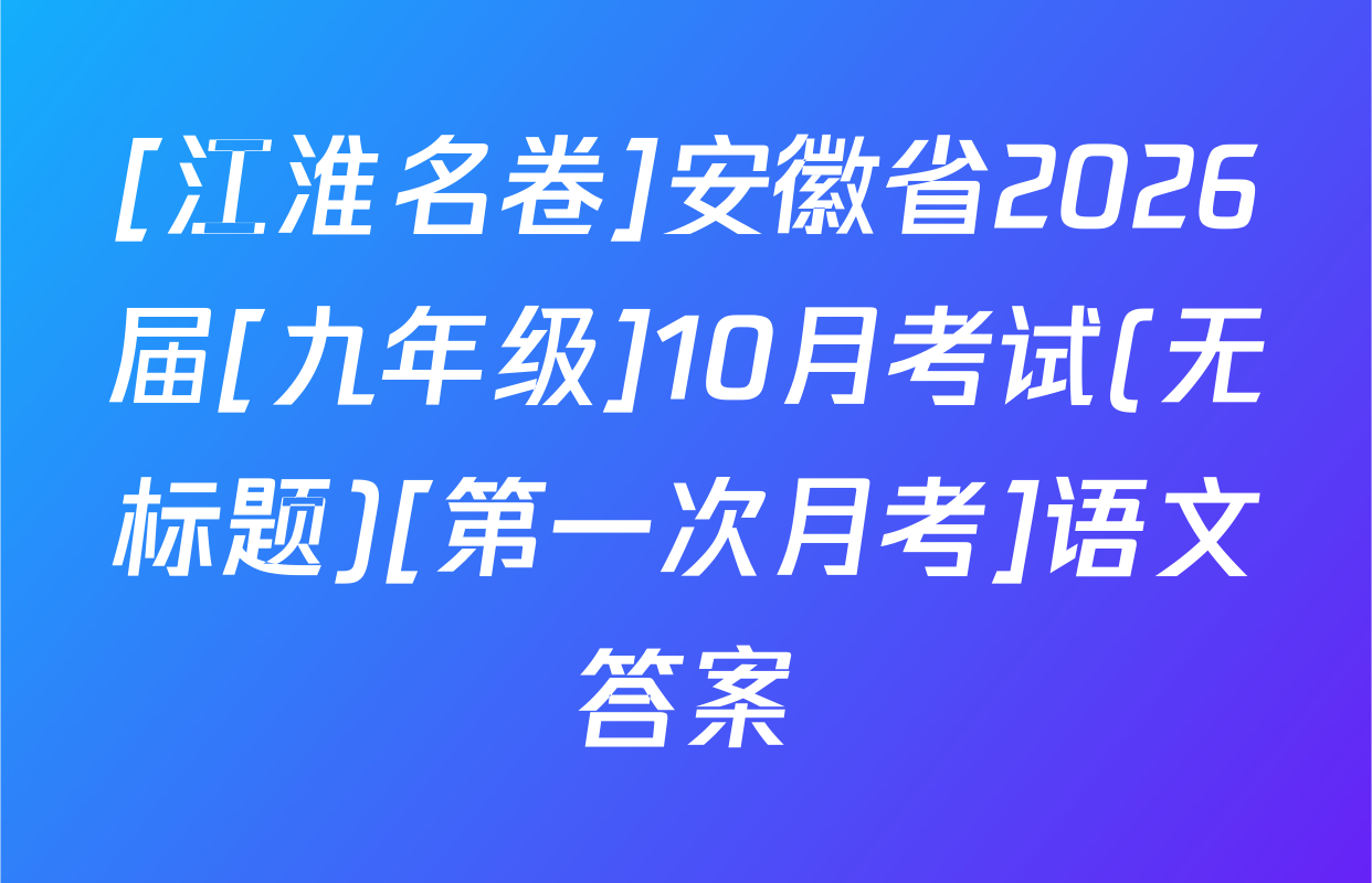 [江淮名卷]安徽省2026届[九年级]10月考试(无标题)[第一次月考]语文答案