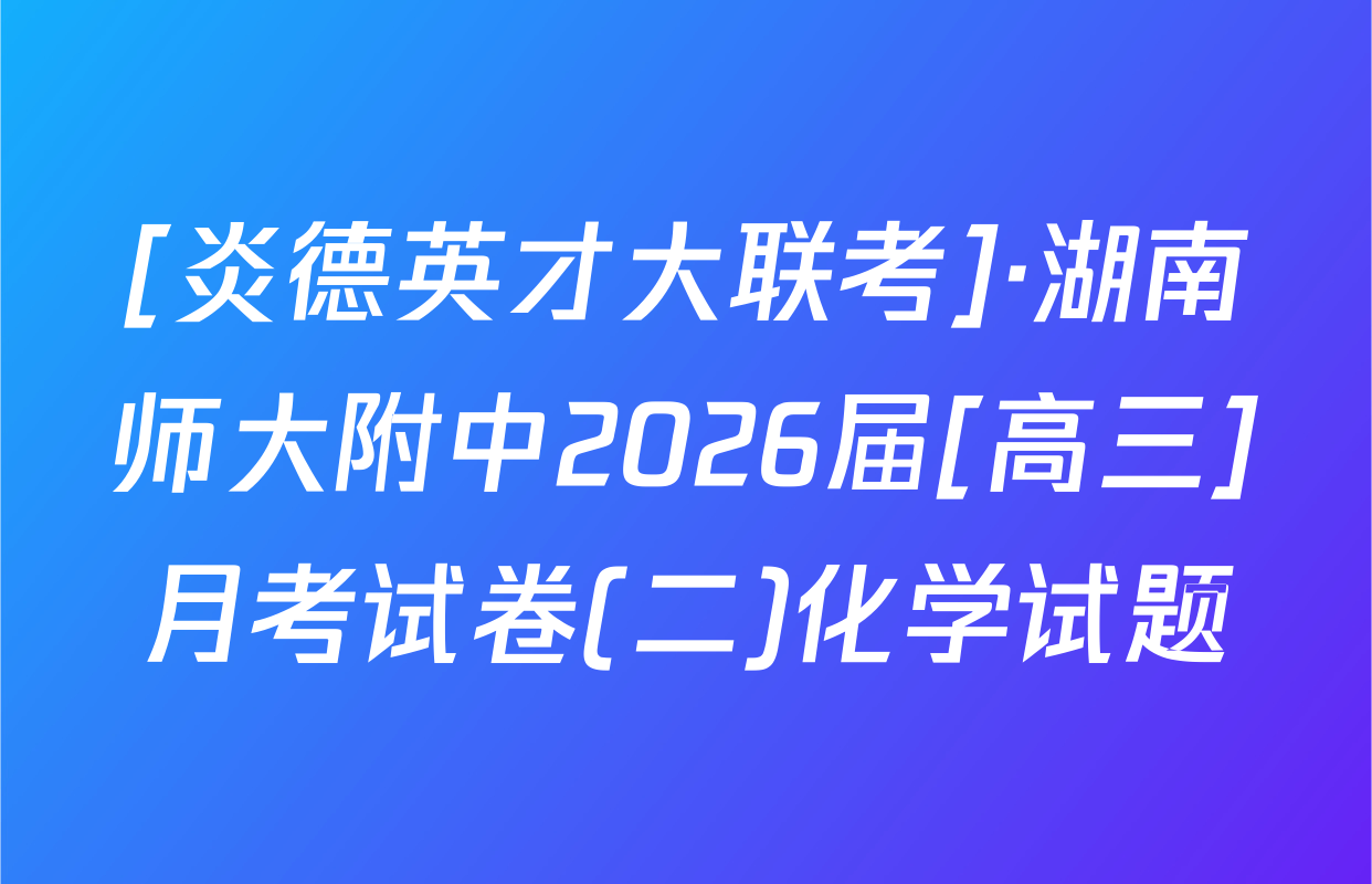 [炎德英才大联考]·湖南师大附中2026届[高三]月考试卷(二)化学试题