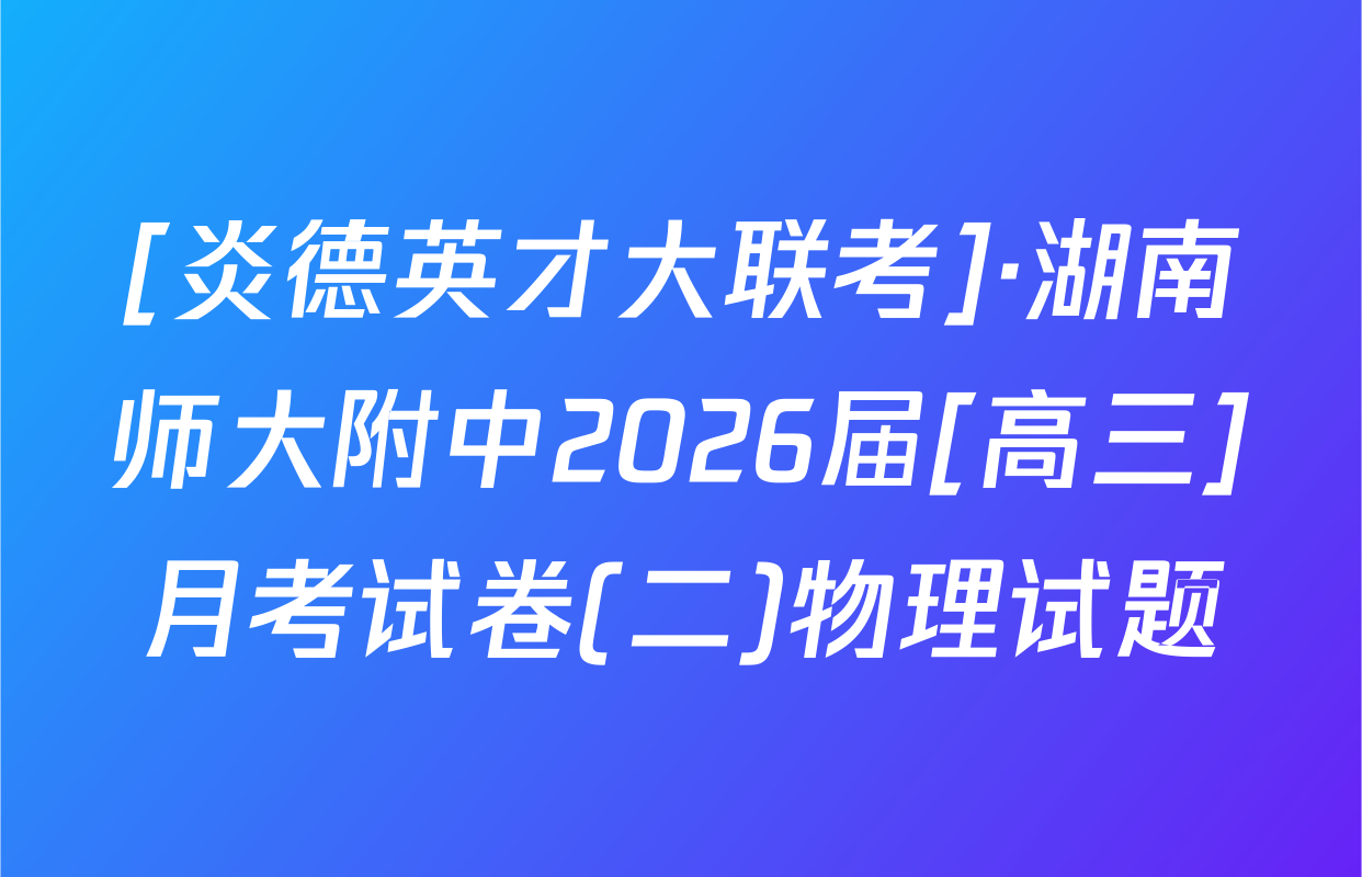 [炎德英才大联考]·湖南师大附中2026届[高三]月考试卷(二)物理试题