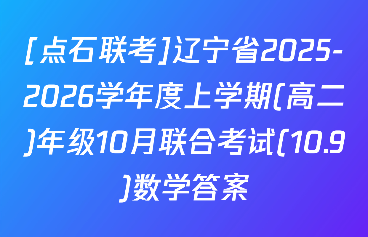 [点石联考]辽宁省2025-2026学年度上学期(高二)年级10月联合考试(10.9)数学答案