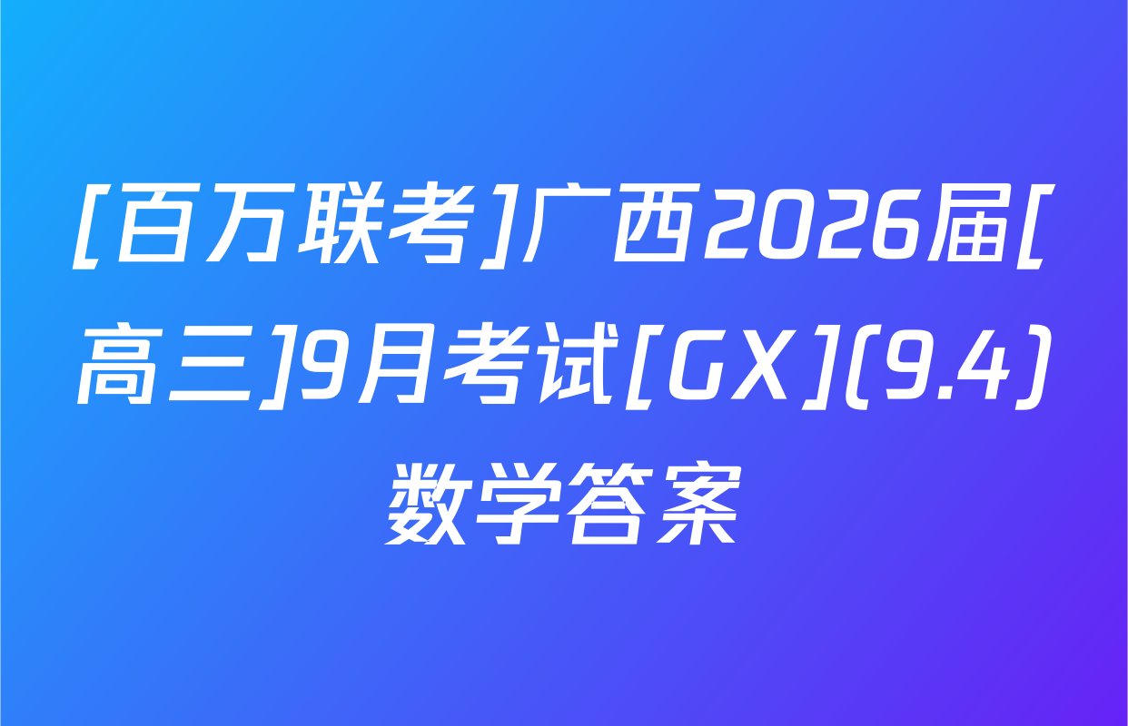 [百万联考]广西2026届[高三]9月考试[GX](9.4)数学答案