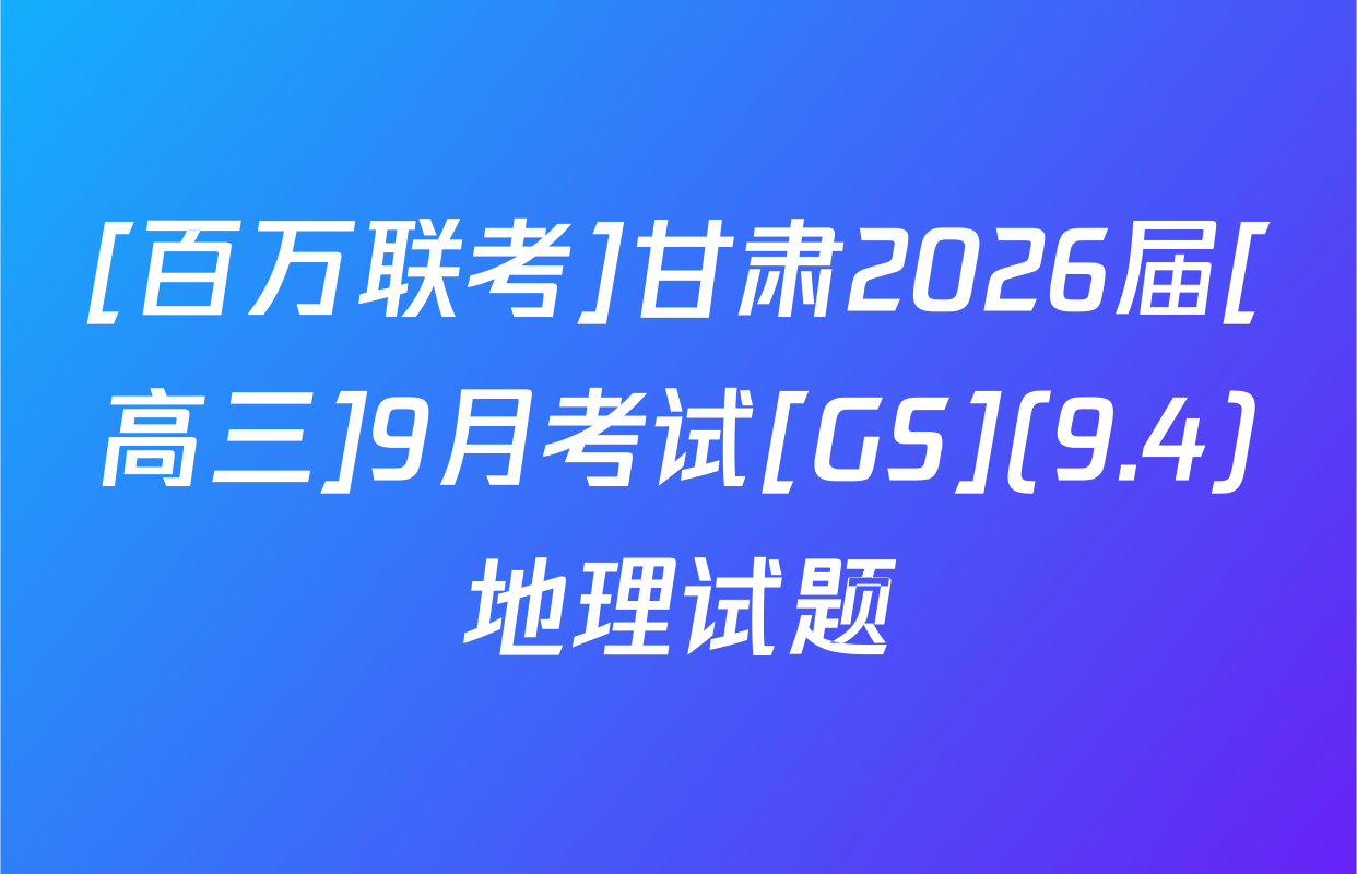 [百万联考]甘肃2026届[高三]9月考试[GS](9.4)地理试题