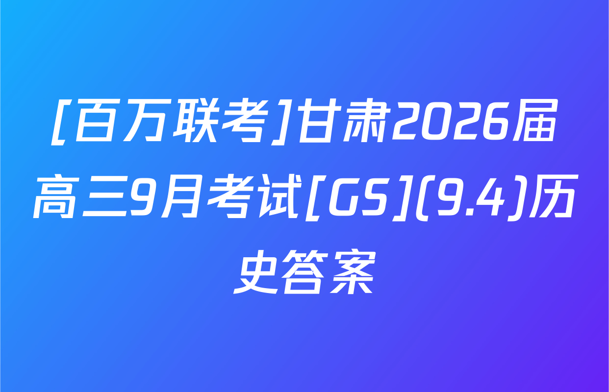 [百万联考]甘肃2026届高三9月考试[GS](9.4)历史答案