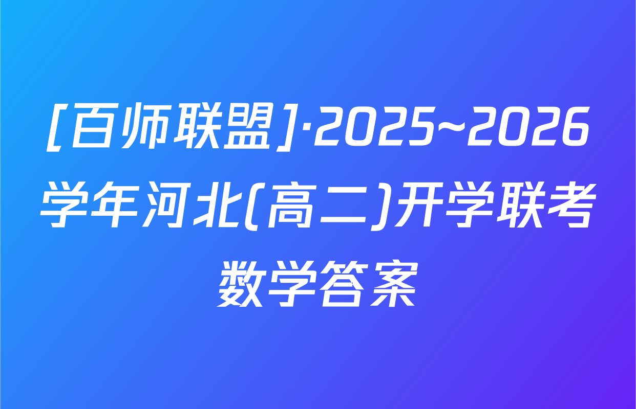 [百师联盟]·2025~2026学年河北(高二)开学联考数学答案