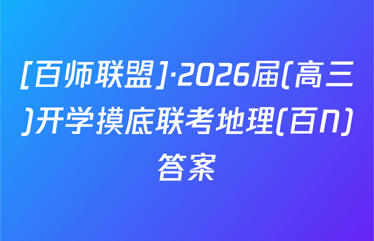 [百师联盟]·2026届(高三)开学摸底联考地理(百N)答案