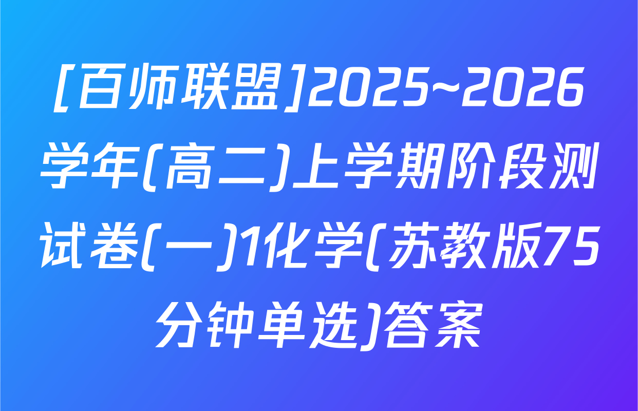 [百师联盟]2025~2026学年(高二)上学期阶段测试卷(一)1化学(苏教版75分钟单选)答案