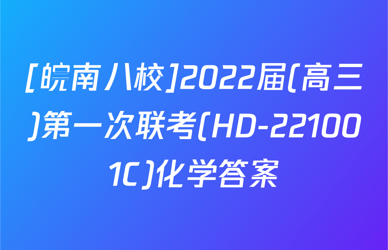 [皖南八校]2022届(高三)第一次联考(HD-221001C)化学答案