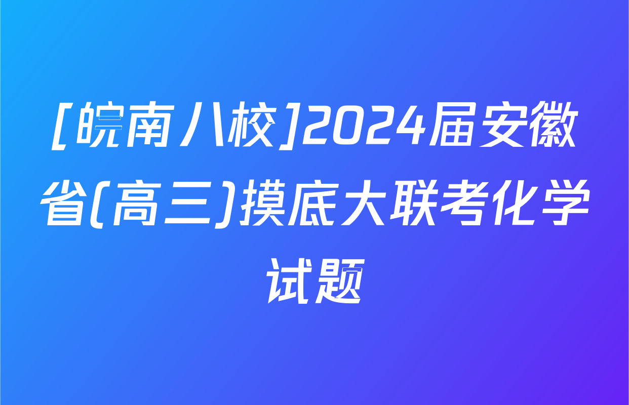 [皖南八校]2024届安徽省(高三)摸底大联考化学试题