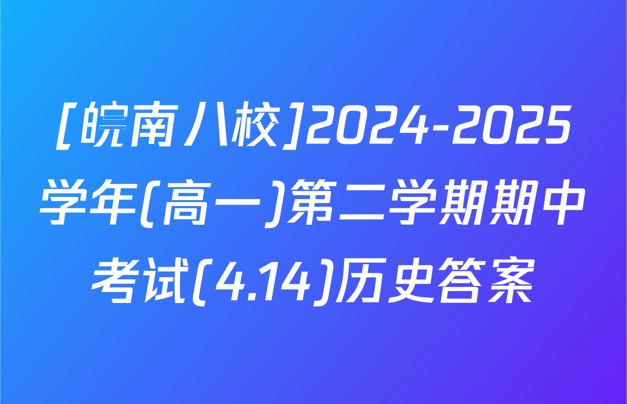 [皖南八校]2024-2025学年(高一)第二学期期中考试(4.14)历史答案