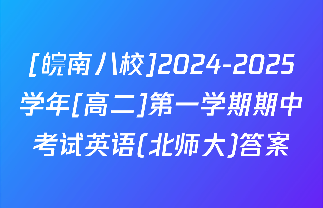 [皖南八校]2024-2025学年[高二]第一学期期中考试英语(北师大)答案