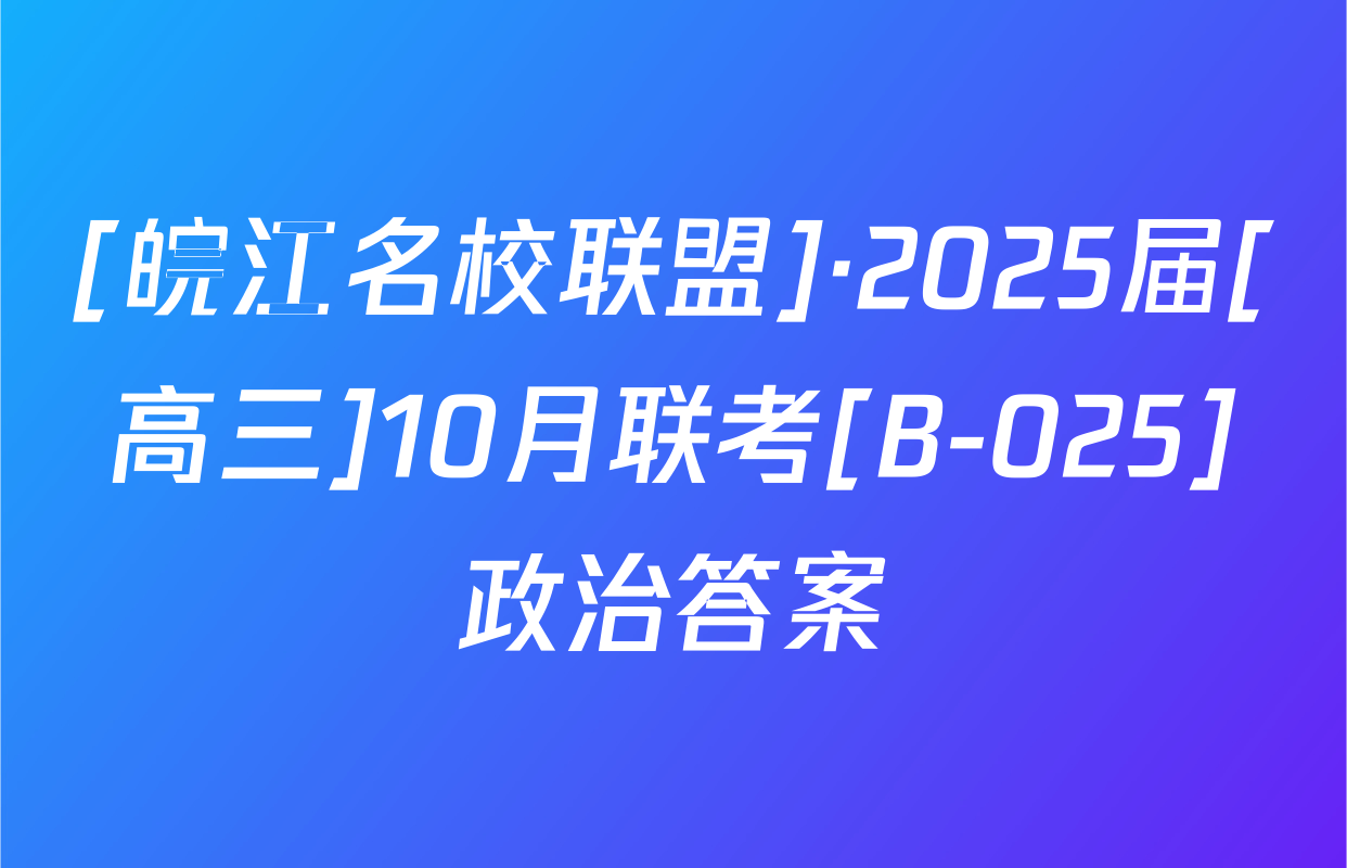 [皖江名校联盟]·2025届[高三]10月联考[B-025]政治答案
