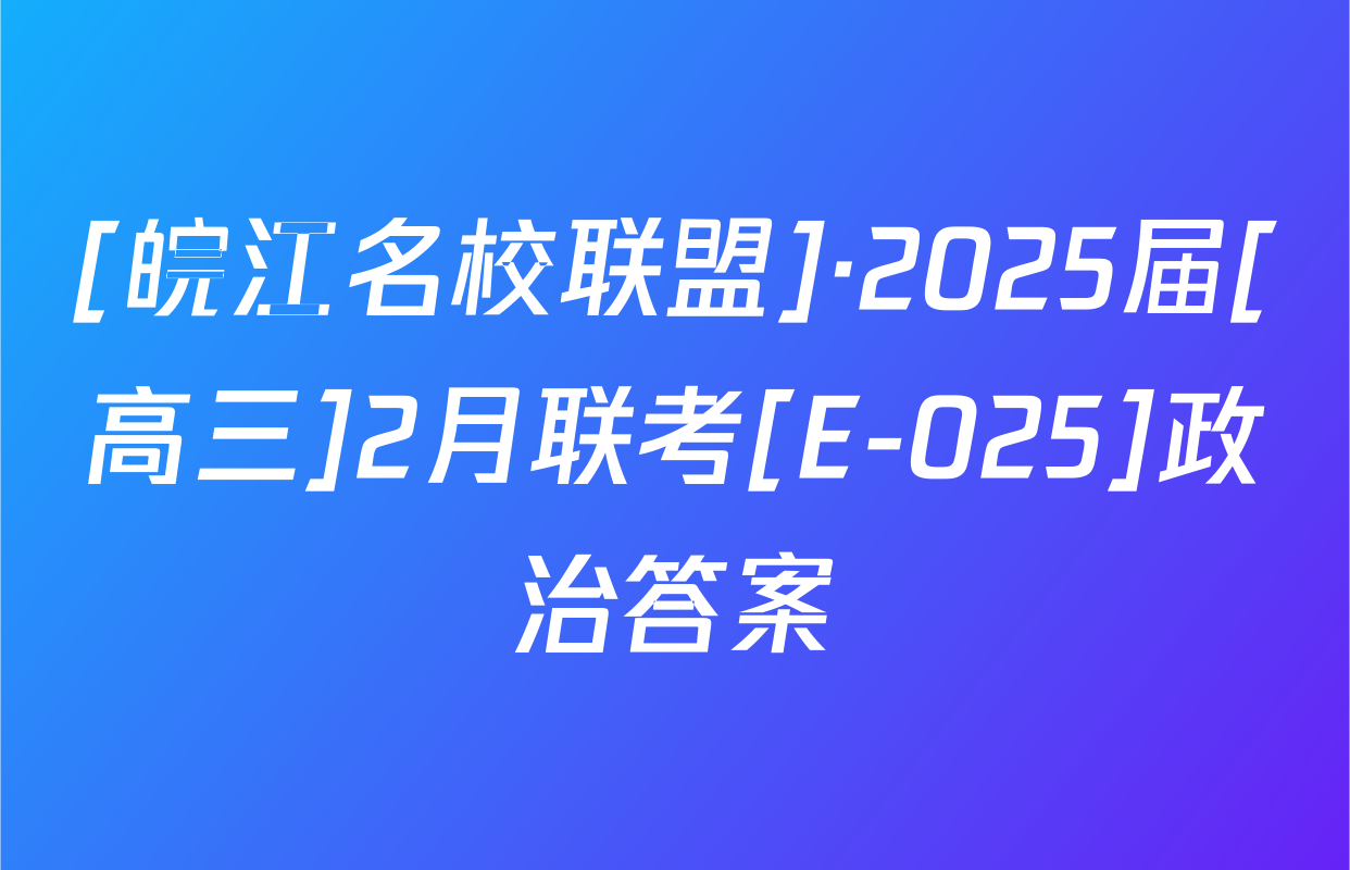 [皖江名校联盟]·2025届[高三]2月联考[E-025]政治答案