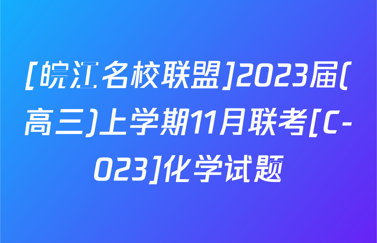 [皖江名校联盟]2023届(高三)上学期11月联考[C-023]化学试题