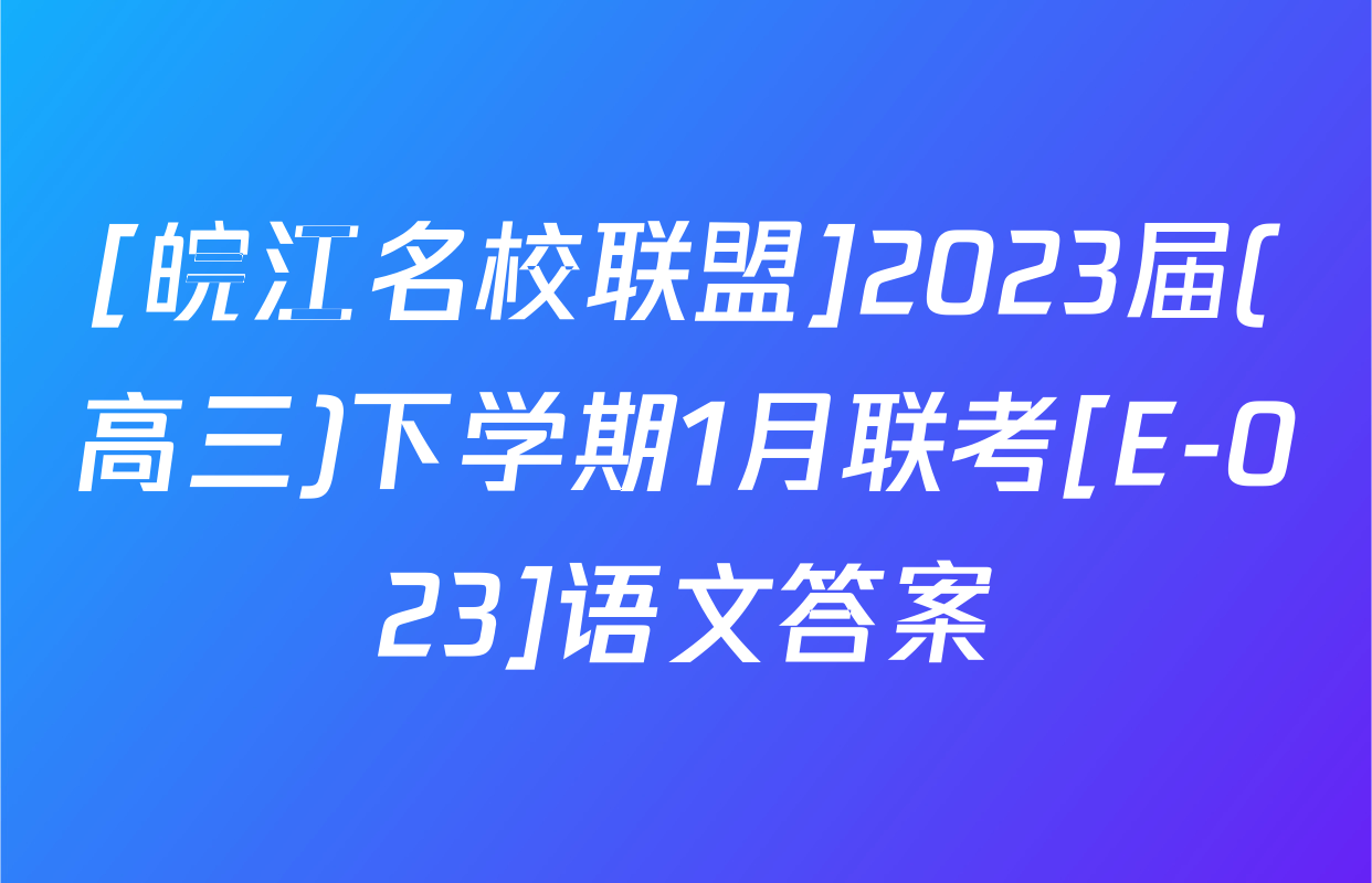 [皖江名校联盟]2023届(高三)下学期1月联考[E-023]语文答案