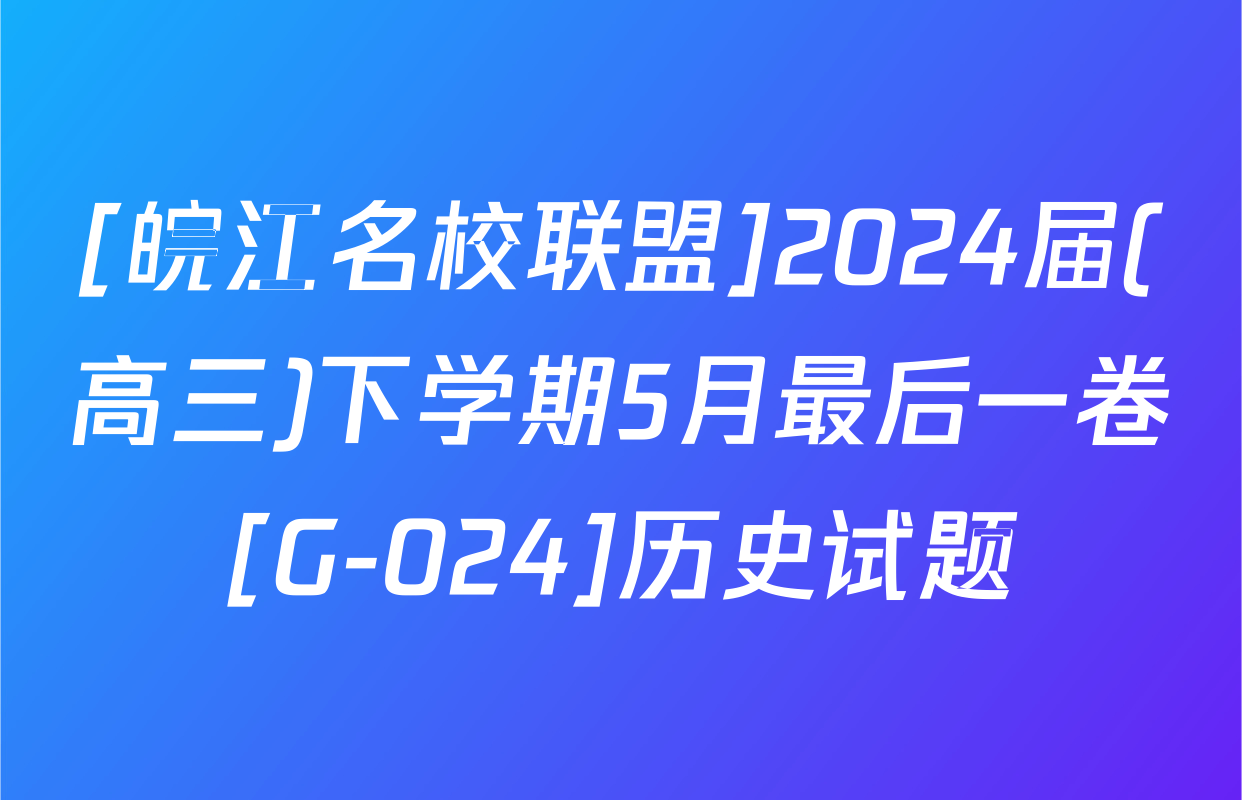 [皖江名校联盟]2024届(高三)下学期5月最后一卷[G-024]历史试题