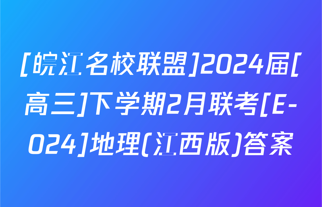 [皖江名校联盟]2024届[高三]下学期2月联考[E-024]地理(江西版)答案