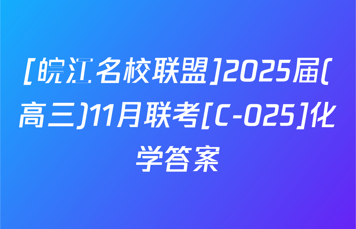[皖江名校联盟]2025届(高三)11月联考[C-025]化学答案