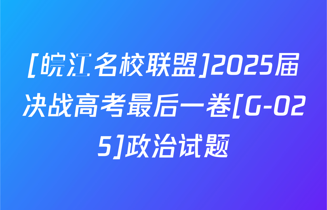 [皖江名校联盟]2025届决战高考最后一卷[G-025]政治试题