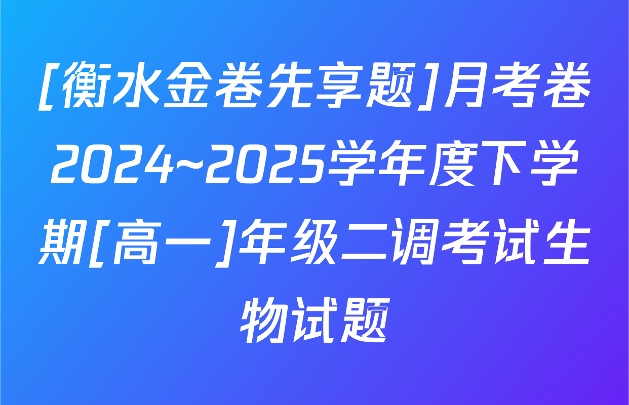 [衡水金卷先享题]月考卷2024~2025学年度下学期[高一]年级二调考试生物试题