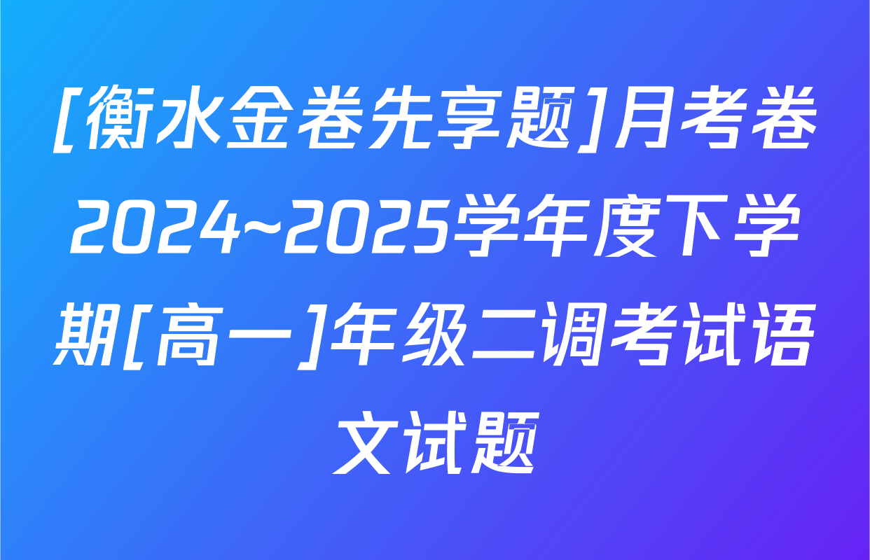 [衡水金卷先享题]月考卷2024~2025学年度下学期[高一]年级二调考试语文试题