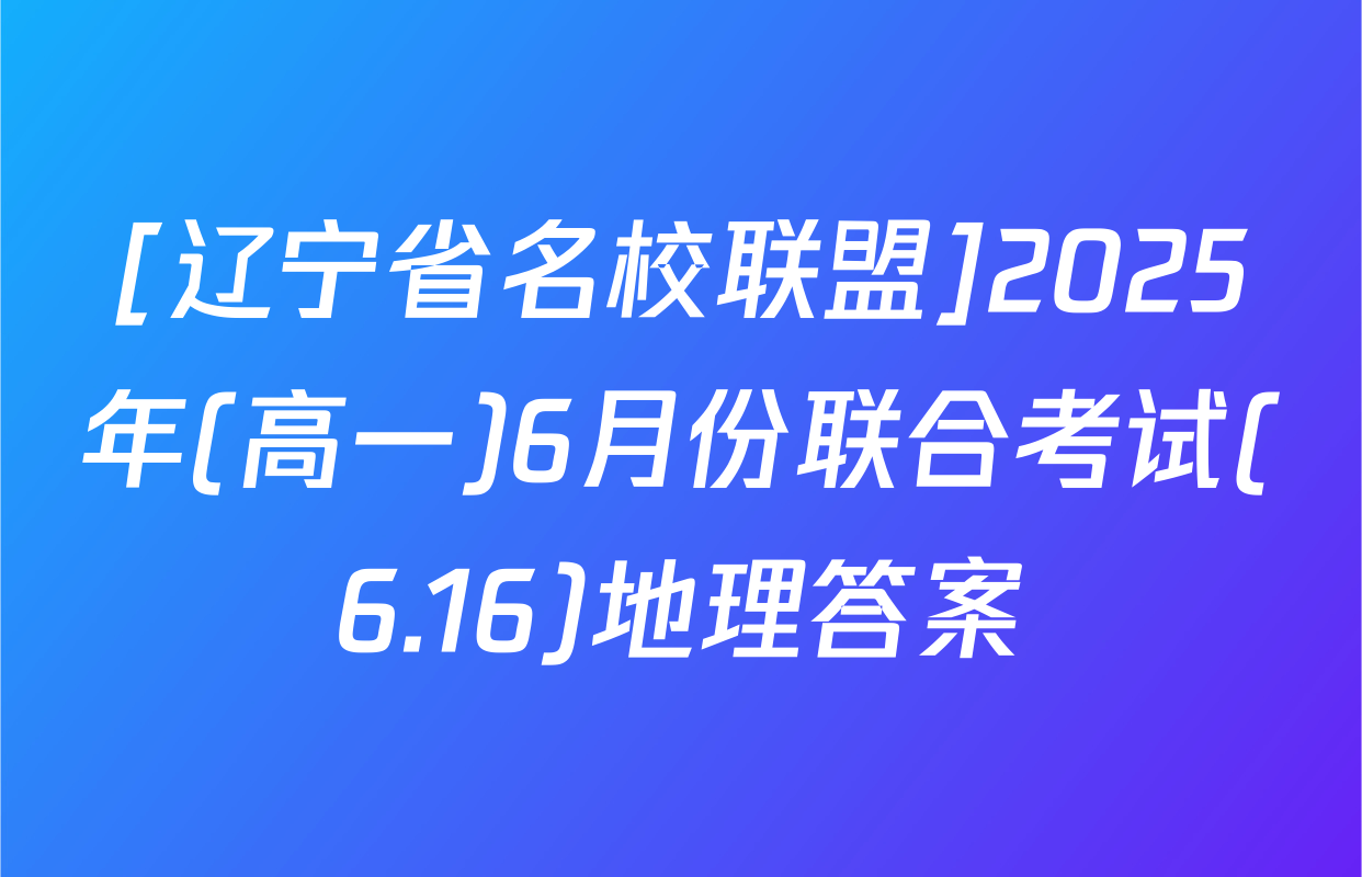 [辽宁省名校联盟]2025年(高一)6月份联合考试(6.16)地理答案