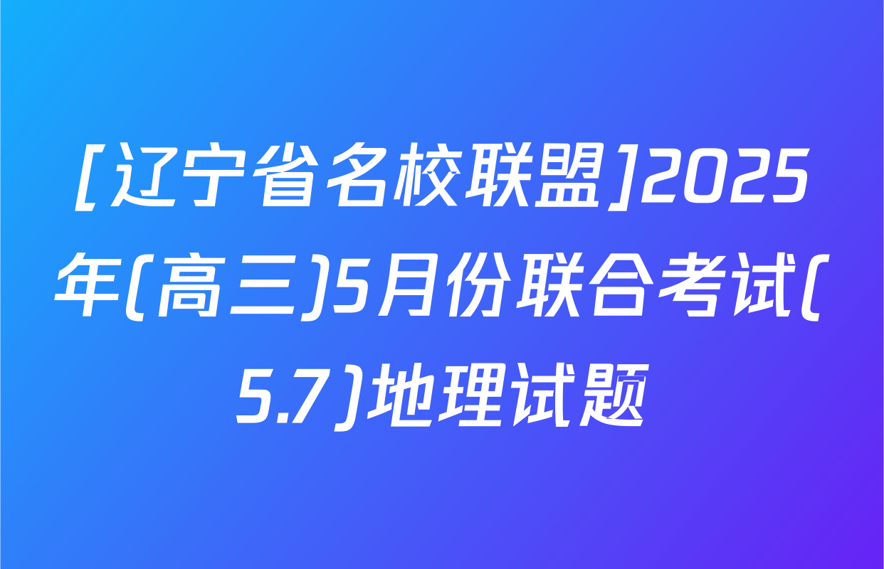 [辽宁省名校联盟]2025年(高三)5月份联合考试(5.7)地理试题
