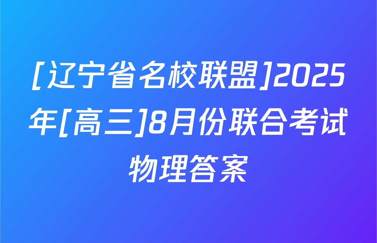 [辽宁省名校联盟]2025年[高三]8月份联合考试物理答案