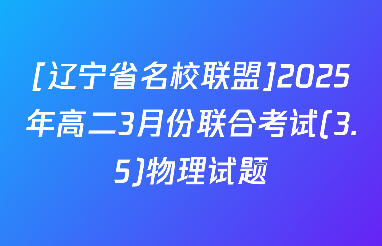 [辽宁省名校联盟]2025年高二3月份联合考试(3.5)物理试题
